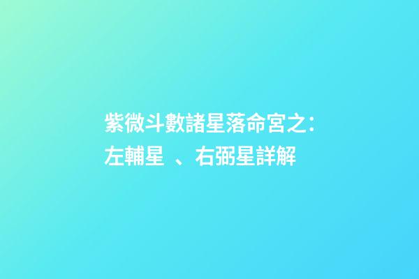 紫微斗數諸星落命宮之：左輔星、右弼星詳解